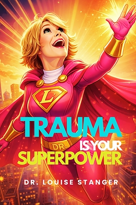 Mental Health Awareness Month: Dr. Louise Stanger Releases Trauma Is Your Superpower, A New Illustrated Book on Healing, Recovery, and Resilience