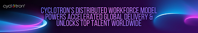 Cyclotron's Distributed Work-from-Anywhere Model Delivers Follow-the-Sun Excellence for Clients and Drives Top Talent