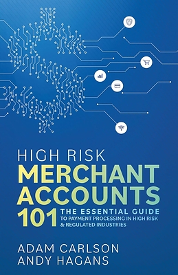 High Risk Merchant Accounts 101, by Adam Carlson and Andy Hagans