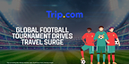 Global Football Tournament Drives Travel Surge, with Group Stage Booking Growth Nearly Double Knockout Round's: Trip.com Data