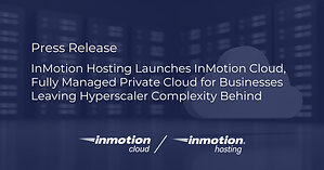 InMotion Hosting Launches InMotion Cloud, a Fully Managed Private Cloud for Businesses Leaving Hyperscaler Complexity Behind