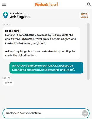 Eugene combines Fodor's Travel's 90 years of trusted editorial opinions with AI to help travelers discover destinations, find hotels and restaurants, build itineraries, and explore with confidence.