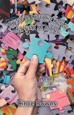 “Trying to Save the World, One Piece at a Time: A child welfare memoir” By Cince Bowns “Trying to Save the World, One Piece at a Time: A child welfare memoir” By Cince Bowns
