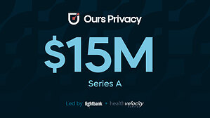 Ours Privacy Raises $15M Series A to Accelerate Its Privacy-First Growth Marketing and Data Infrastructure Platform for Healthcare