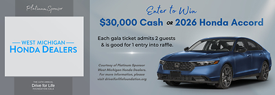 Tickets for the Gala are now available online at driveforlifefoundation.org with every $300 entry admitting two guests, and serving as one raffle ticket for a chance to win a new 2026 Honda Accord or $30,000 cash courtesy of Platinum Sponsor West Michigan Honda Dealers.