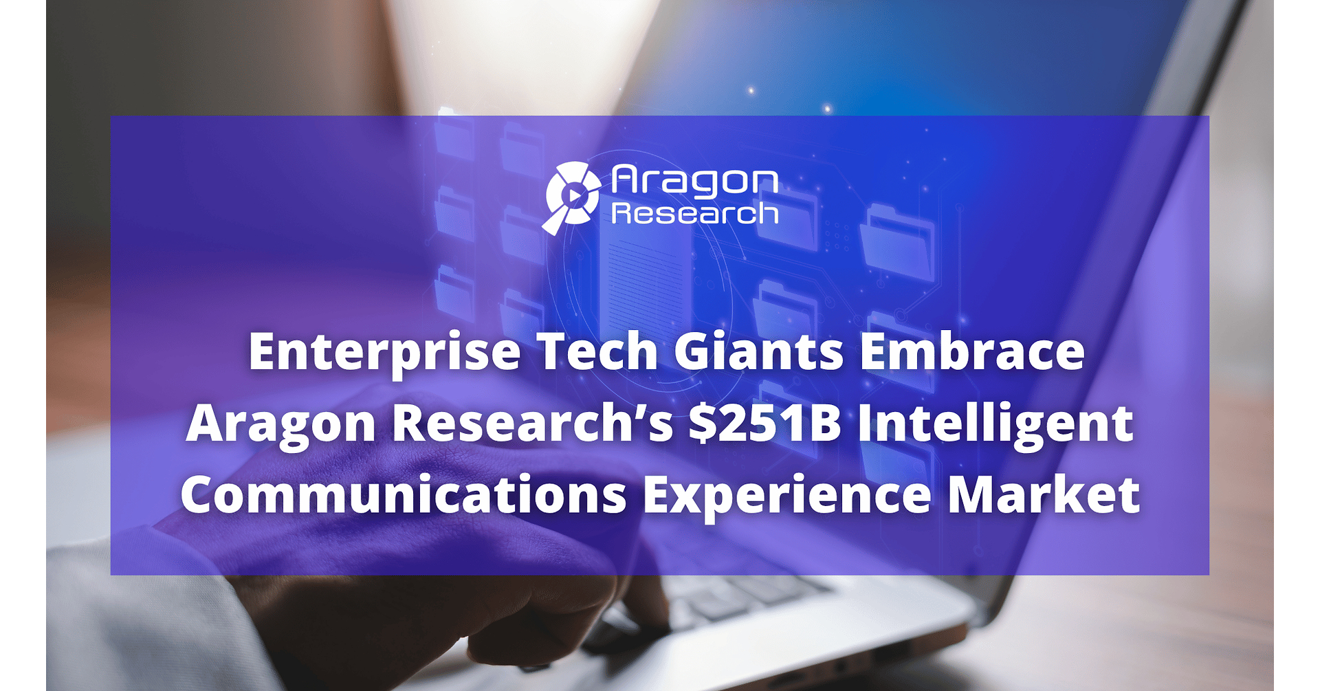 Enterprise Tech Giants Embrace Aragon Research's $251B Intelligent Communications Experience Market