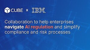 CUBE AND IBM ANNOUNCE NEW COLLABORATION TO HELP ENTERPRISES NAVIGATE AI REGULATION AND SIMPLIFY COMPLIANCE AND RISK PROCESSES