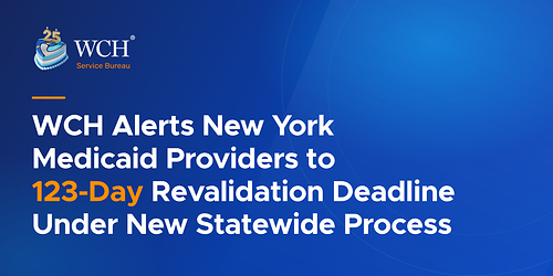 WCH Alerts New York Medicaid Providers to 123-Day Revalidation Deadline Under New Statewide Process
