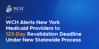WCH Alerts New York Medicaid Providers to 123-Day Revalidation Deadline Under New Statewide Process