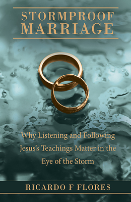 “Stormproof Marriage: Why Listening and Following Jesus’s Teachings Matter in the Eye of the Storm” by Ricardo F. Flores
“Stormproof Marriage: Why Listening and Following Jesus’s Teachings Matter in the Eye of the Storm” by Ricardo F. Flores
