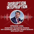 Disrupting Business Banking: Scott Shay Challenges the Fractional-Reserve Model