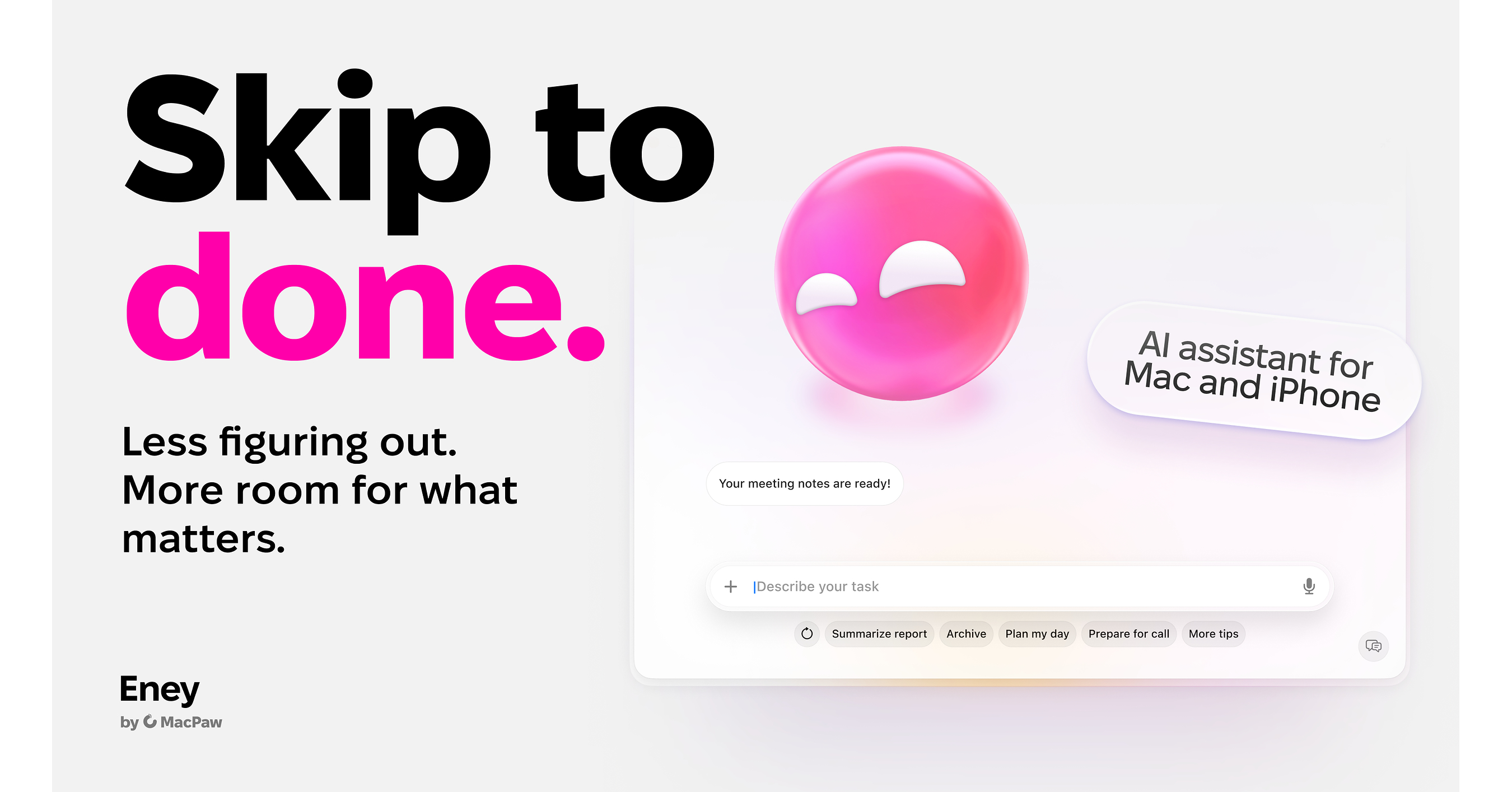 MacPaw launches Eney, the proactive AI assistant that lives on your Mac and iPhone and handles everyday tasks MacPaw launches Eney, the proactive AI assistant that lives on your Mac and iPhone and handles everyday tasks