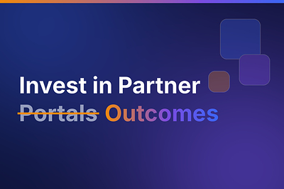 STOP investing in Partner Portals. Invest in Partner Outcomes.