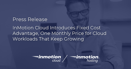 InMotion Cloud Introduces Fixed Cost Advantage, One Monthly Price for Cloud Workloads That Keep Growing
