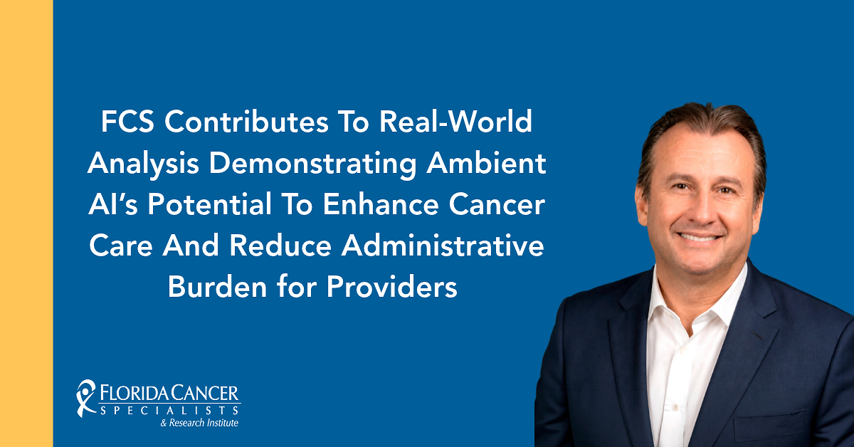 Florida Cancer Specialists & Research Institute Contributes To Real-World Analysis Demonstrating Ambient AI's Potential To Enhance Cancer Care And Reduce Administrative Burden for Providers