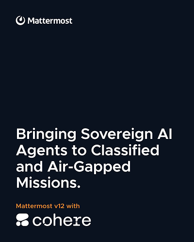 Mattermost and Cohere Deliver Sovereign Human-Machine Teaming to On-Premises, Air-Gapped, and Classified Environments Mattermost and Cohere Deliver Sovereign Human-Machine Teaming to On-Premises, Air-Gapped, and Classified Environments
