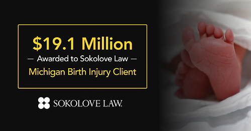 $19.1 Million Awarded to Sokolove Law Michigan Birth Injury Client $19.1 Million Awarded to Sokolove Law Michigan Birth Injury Client